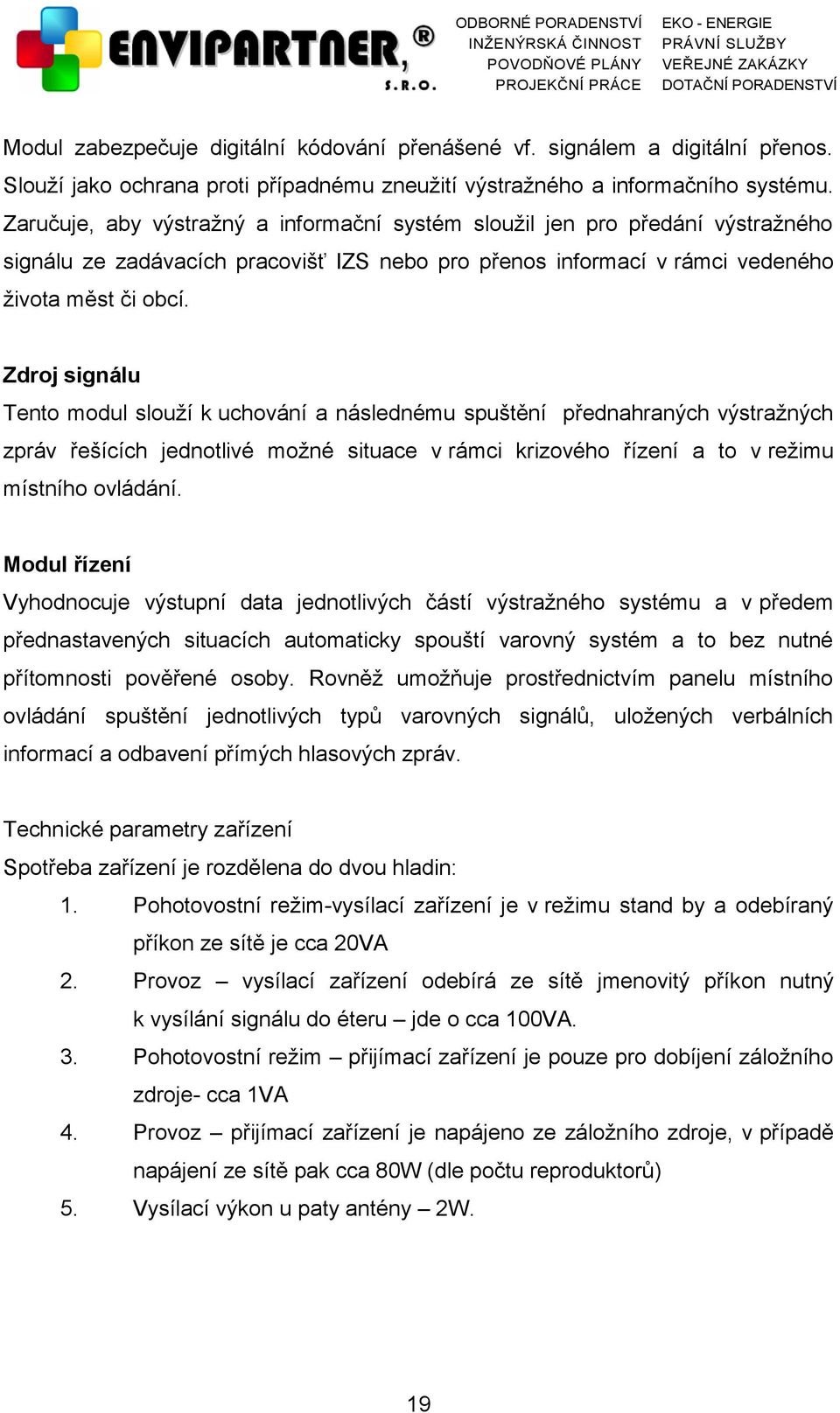 Zdroj signálu Tento modul slouží k uchování a následnému spuštění přednahraných výstražných zpráv řešících jednotlivé možné situace v rámci krizového řízení a to v režimu místního ovládání.