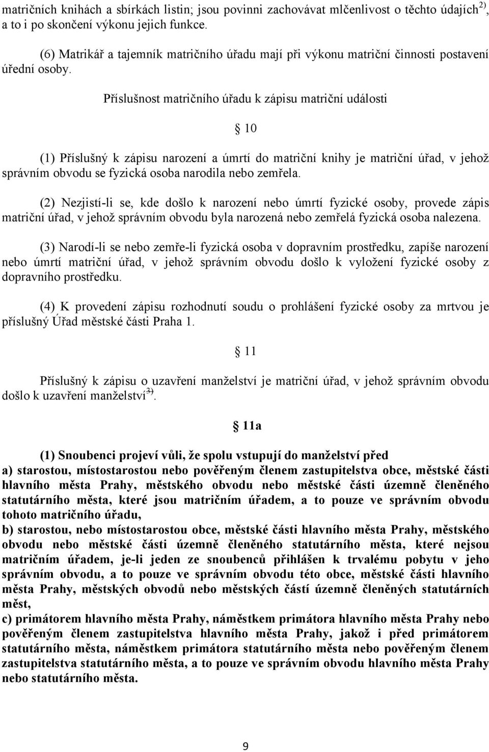 Příslušnost matričního úřadu k zápisu matriční události 10 (1) Příslušný k zápisu narození a úmrtí do matriční knihy je matriční úřad, v jehož správním obvodu se fyzická osoba narodila nebo zemřela.