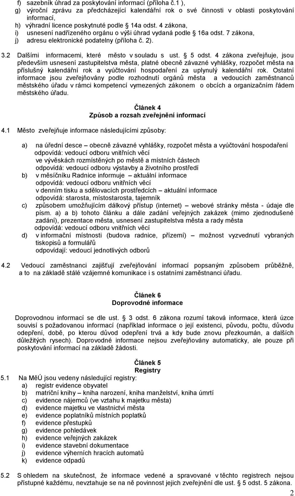 4 zákona, i) usnesení nadřízeného orgánu o výši úhrad vydaná podle 16a odst. 7 zákona, j) adresu elektronické podatelny (příloha č. 2). 3.2 Dalšími informacemi, které město v souladu s ust. 5 odst.