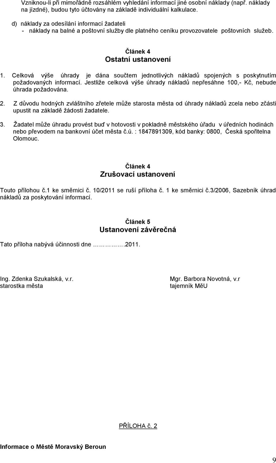 Celková výše úhrady je dána součtem jednotlivých nákladů spojených s poskytnutím požadovaných informací. Jestliže celková výše úhrady nákladů nepřesáhne 100,- Kč, nebude úhrada požadována. 2.