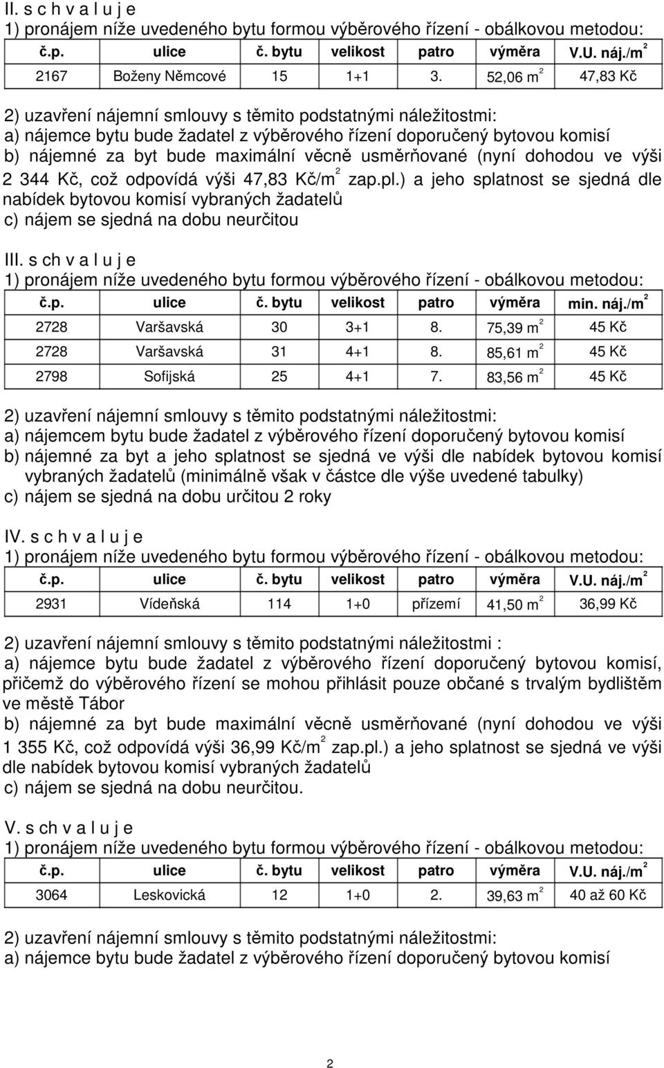 usměrňované (nyní dohodou ve výši 2 344 Kč, což odpovídá výši 47,83 Kč/m 2 zap.pl.) a jeho splatnost se sjedná dle nabídek bytovou komisí vybraných žadatelů c) nájem se sjedná na dobu neurčitou III.