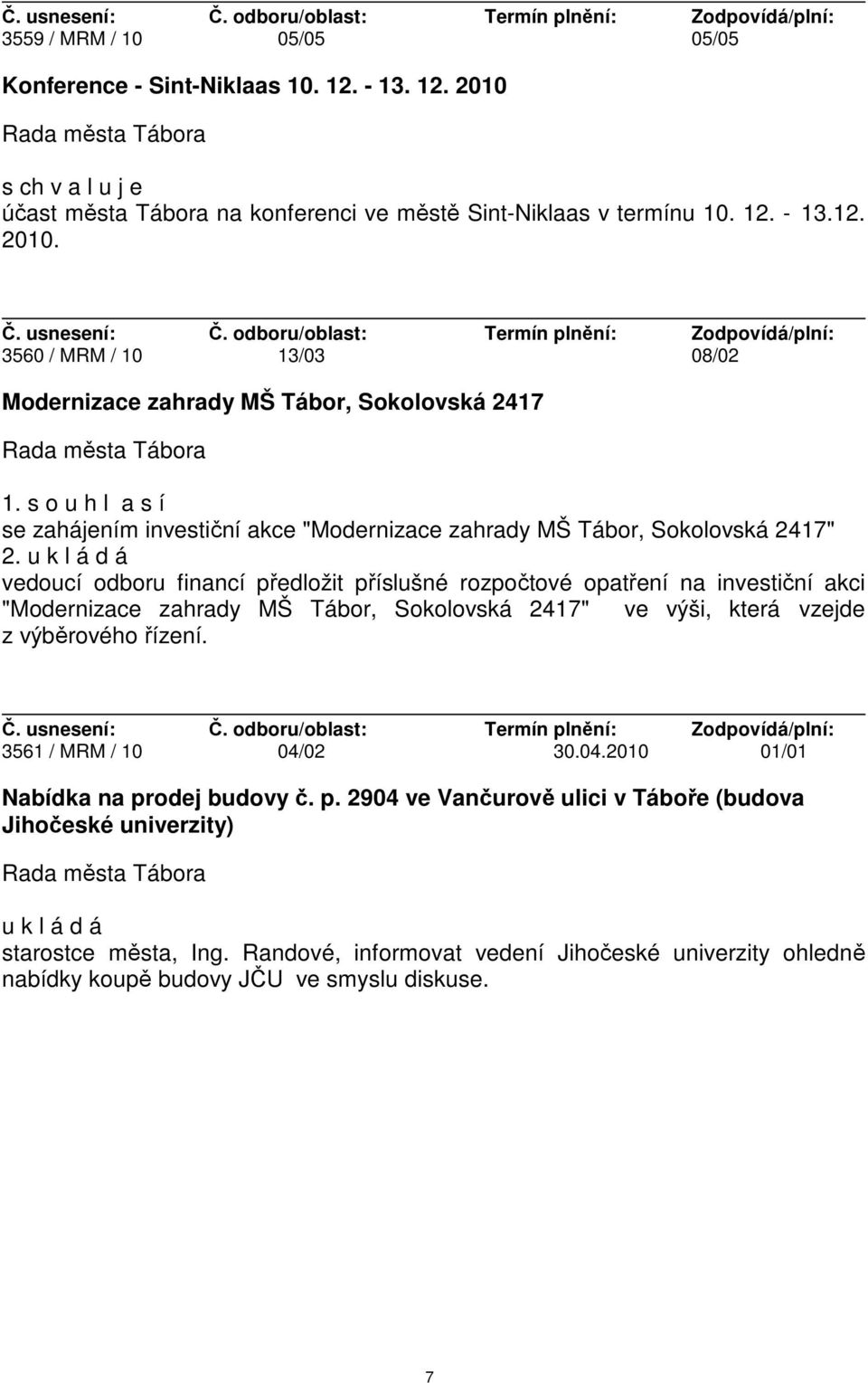 u k l á d á vedoucí odboru financí předložit příslušné rozpočtové opatření na investiční akci "Modernizace zahrady MŠ Tábor, Sokolovská 2417" ve výši, která vzejde z výběrového řízení.
