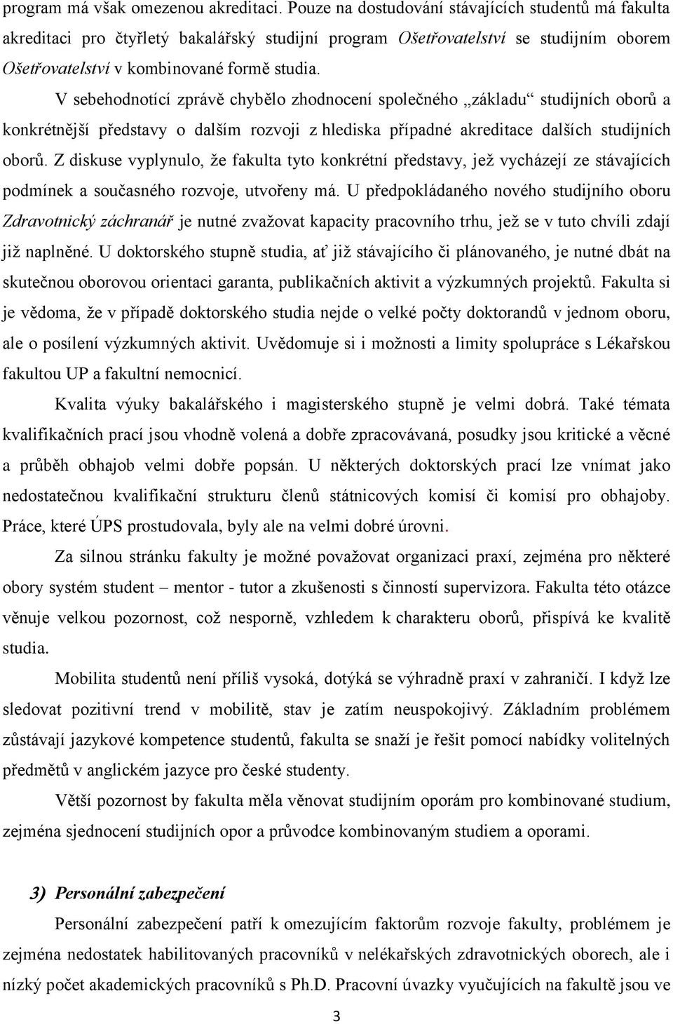 V sebehodnotící zprávě chybělo zhodnocení společného základu studijních oborů a konkrétnější představy o dalším rozvoji z hlediska případné akreditace dalších studijních oborů.