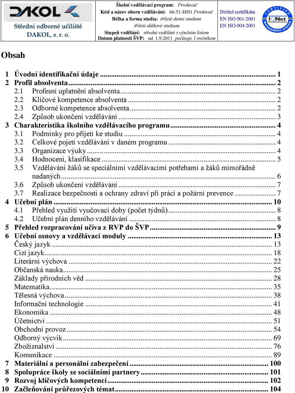 .. 4 3.4 Hodnocení, klasifikace... 5 3.5 Vzdělávání žáků se speciálními vzdělávacími potřebami a žáků mimořádně nadaných... 6 3.6 Způsob ukončení vzdělávání... 7 3.
