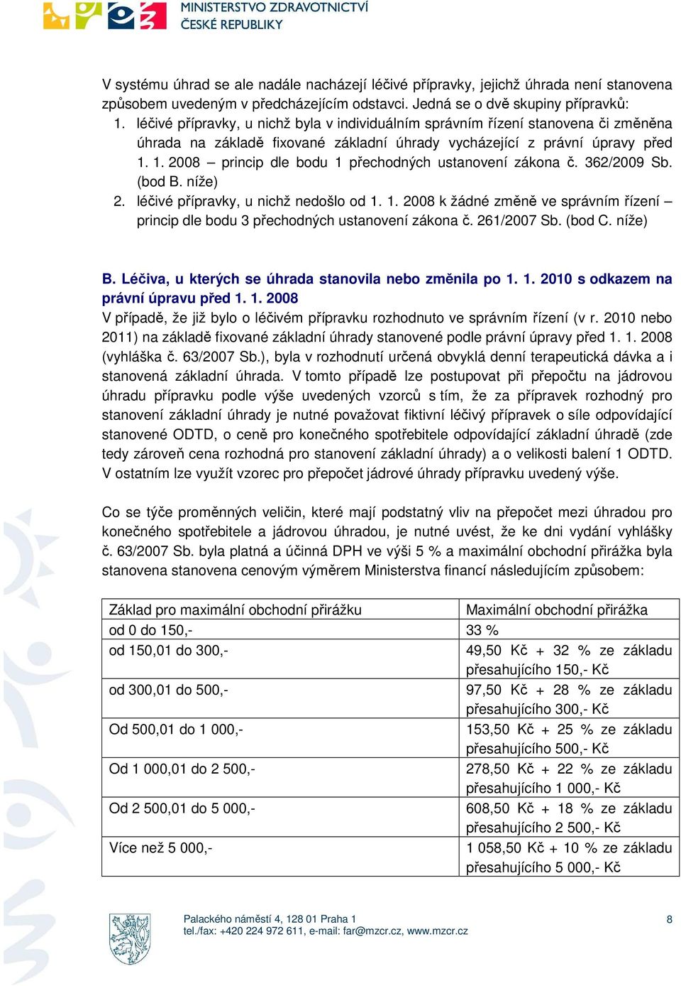 1. 2008 princip dle bodu 1 přechodných ustanovení zákona č. 362/2009 Sb. (bod B. níže) 2. léčivé přípravky, u nichž nedošlo od 1. 1. 2008 k žádné změně ve správním řízení princip dle bodu 3 přechodných ustanovení zákona č.