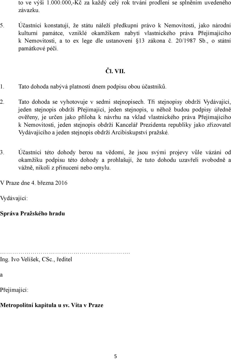 ustanovení 13 zákona č. 20/1987 Sb., o státní památkové péči. Čl. VII. 1. Tato dohoda nabývá platnosti dnem podpisu obou účastníků. 2. Tato dohoda se vyhotovuje v sedmi stejnopisech.