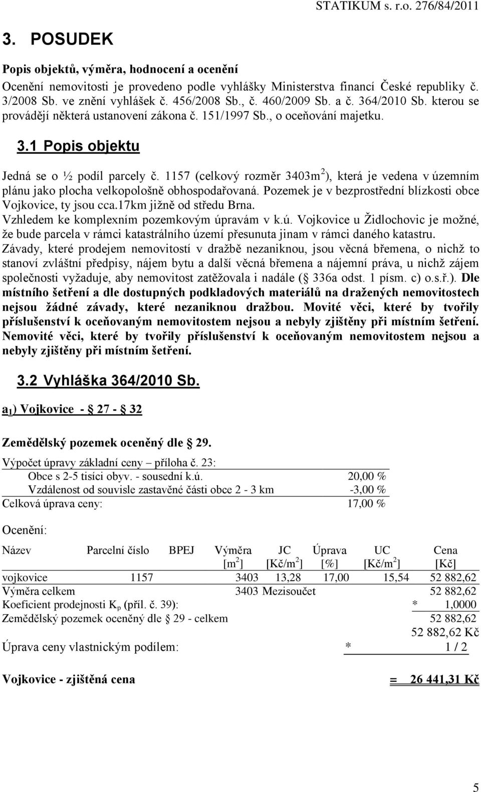 1157 (celkový rozměr 3403m 2 ), která je vedena v územním plánu jako plocha velkopološně obhospodařovaná. Pozemek je v bezprostřední blízkosti obce Vojkovice, ty jsou cca.17km jižně od středu Brna.