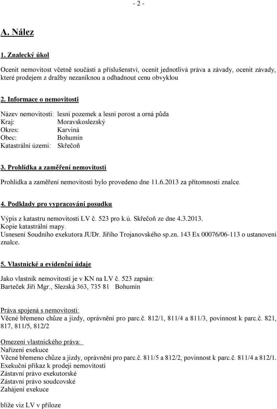 Prohlídka a zaměření nemovitosti Prohlídka a zaměření nemovitosti bylo provedeno dne 11.6.2013 za přítomnosti znalce. 4. Podklady pro vypracování posudku Výpis z katastru nemovitostí LV č. 523 pro k.