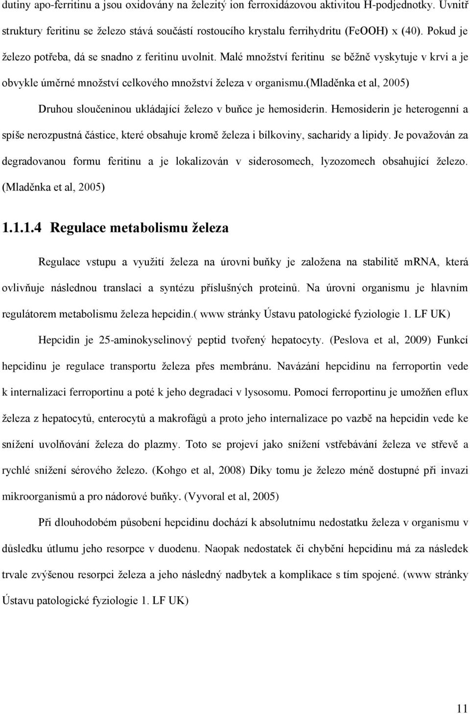 (mladěnka et al, 2005) Druhou sloučeninou ukládající železo v buňce je hemosiderin. Hemosiderin je heterogenní a spíše nerozpustná částice, které obsahuje kromě železa i bílkoviny, sacharidy a lipidy.