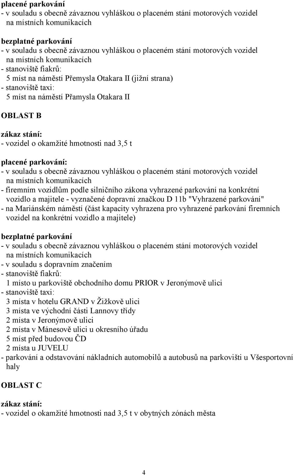 parkování" - na Mariánském náměstí (část kapacity vyhrazena pro vyhrazené parkování firemních vozidel na konkrétní vozidlo a majitele) bezplatné parkování - v souladu s dopravním značením -