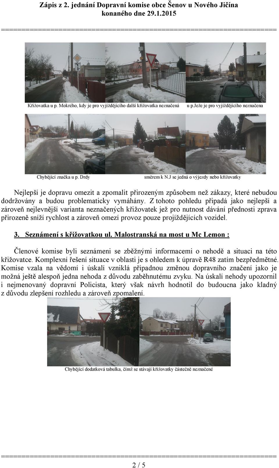 J se jedná o výjezdy nebo křižovatky Nejlepší je dopravu omezit a zpomalit přirozeným způsobem než zákazy, které nebudou dodržovány a budou problematicky vymáhány.
