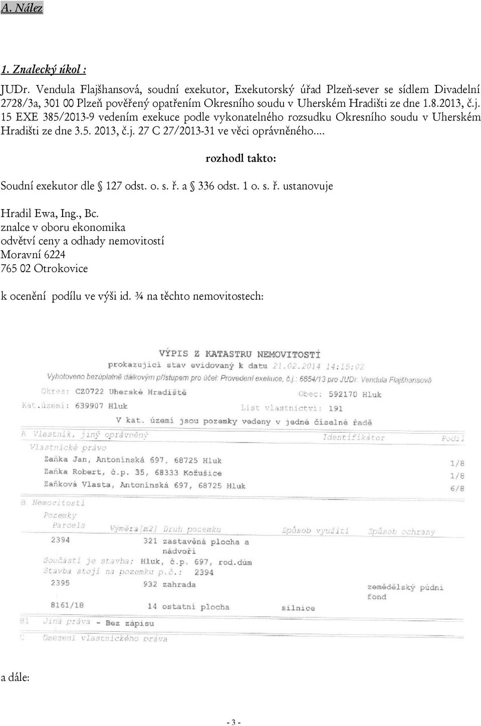 Hradišti ze dne 1.8.2013, č.j. 15 EXE 385/2013-9 vedením exekuce podle vykonatelného rozsudku Okresního soudu v Uherském Hradišti ze dne 3.5. 2013, č.j. 27 C 27/2013-31 ve věci oprávněného.