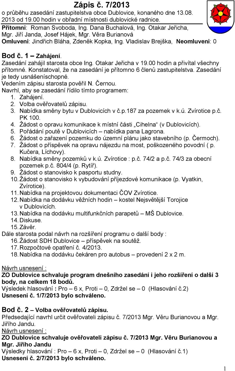 Otakar Jeřicha v 19.00 hodin a přivítal všechny přítomné. Konstatoval, že na zasedání je přítomno 6 členů zastupitelstva. Zasedání je tedy usnášeníschopné. Vedením zápisu starosta pověřil N. Černou.