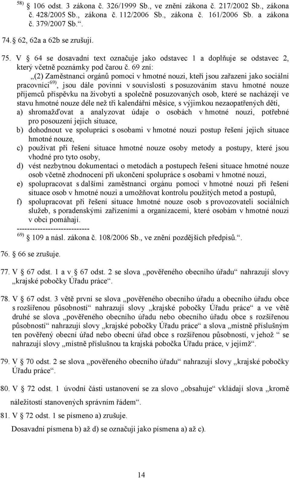 69 zní: (2) Zaměstnanci orgánů pomoci v hmotné nouzi, kteří jsou zařazeni jako sociální pracovníci 69), jsou dále povinni v souvislosti s posuzováním stavu hmotné nouze příjemců příspěvku na živobytí