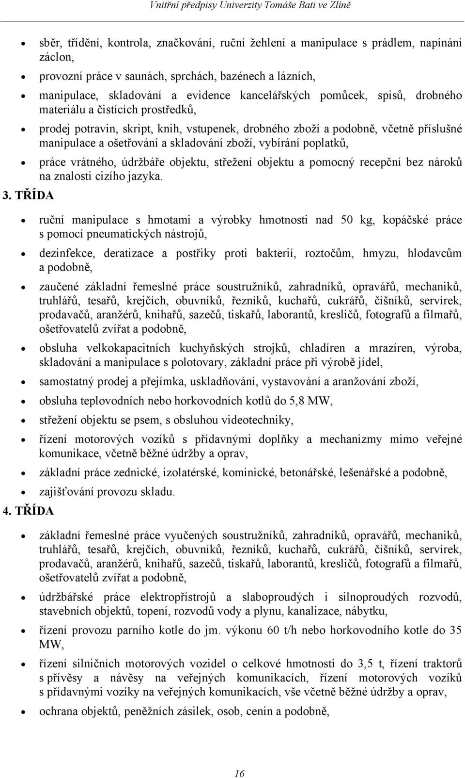 poplatků, práce vrátného, údržbáře objektu, střežení objektu a pomocný recepční bez nároků na znalosti cizího jazyka. 3.