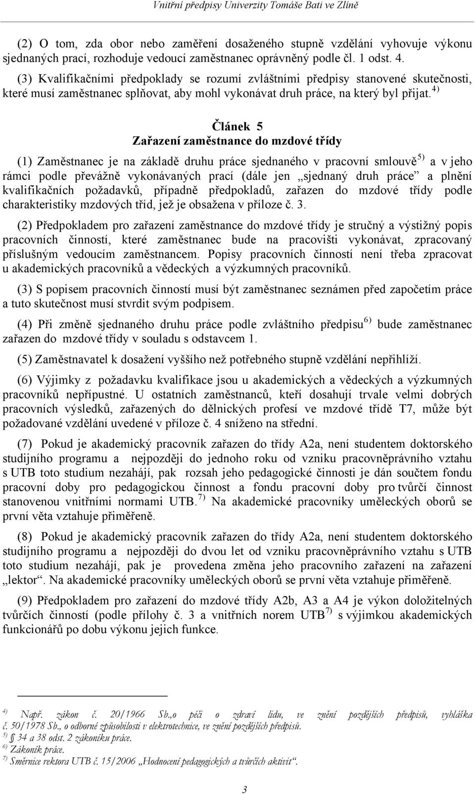 4) Článek 5 Zařazení zaměstnance do mzdové třídy (1) Zaměstnanec je na základě druhu práce sjednaného v pracovní smlouvě 5) a v jeho rámci podle převážně vykonávaných prací (dále jen sjednaný druh
