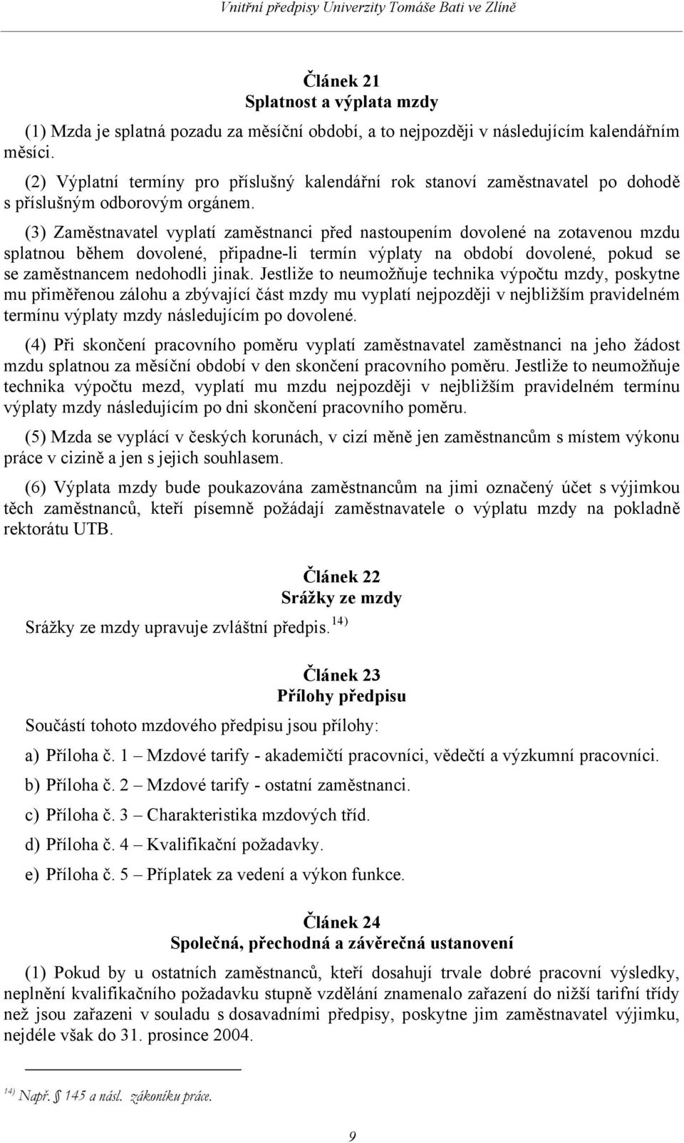 (3) Zaměstnavatel vyplatí zaměstnanci před nastoupením dovolené na zotavenou mzdu splatnou během dovolené, připadne-li termín výplaty na období dovolené, pokud se se zaměstnancem nedohodli jinak.