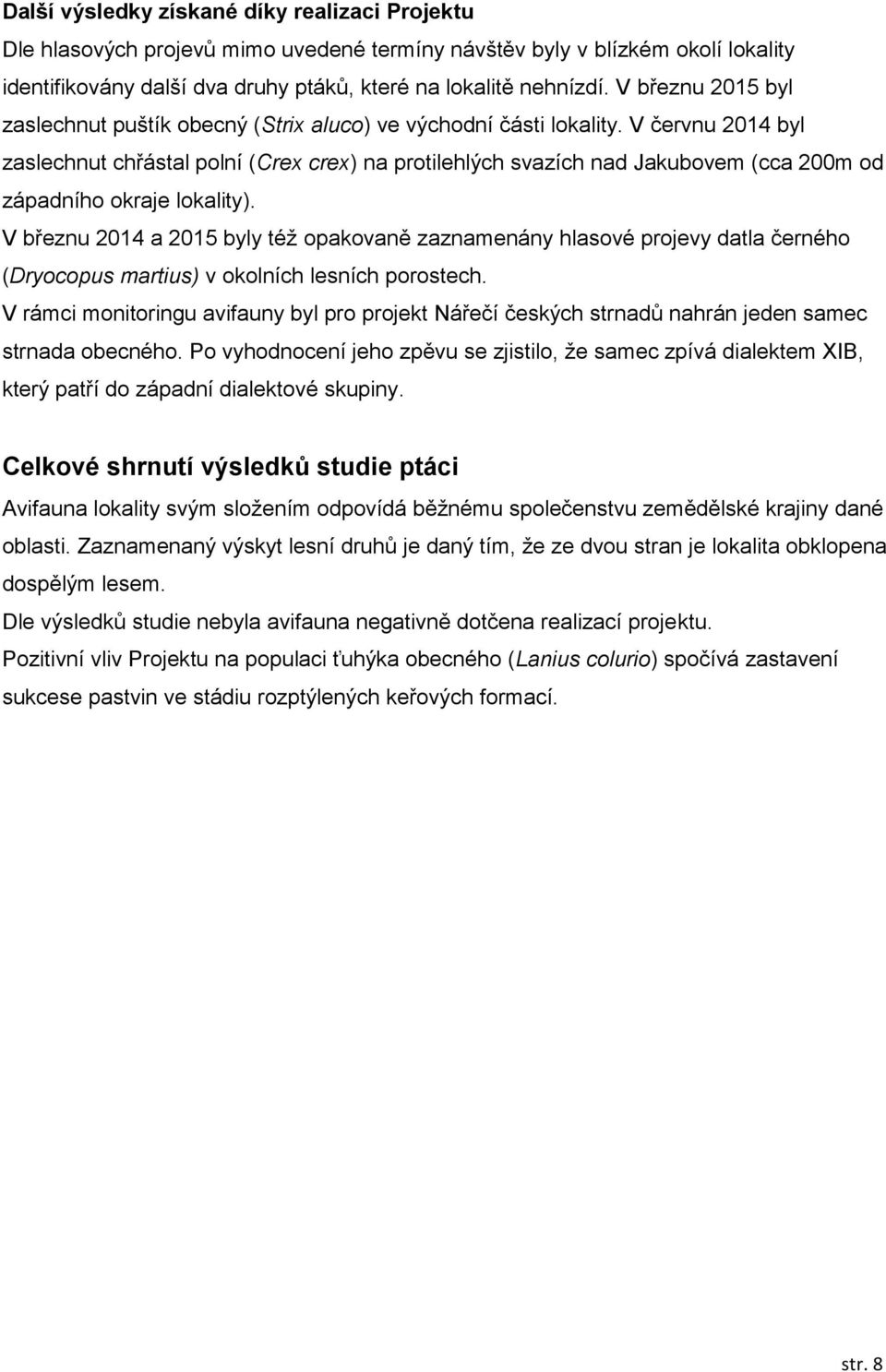 V červnu 2014 byl zaslechnut chřástal polní (Crex crex) na protilehlých svazích nad Jakubovem (cca 200m od západního okraje lokality).
