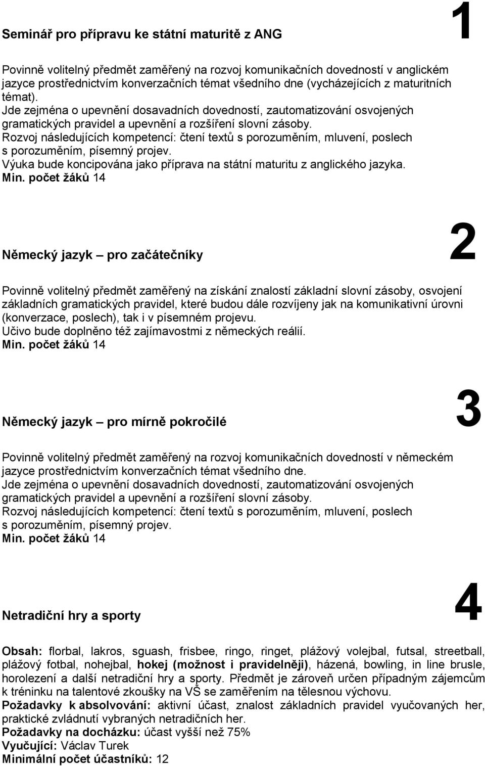 Rozvoj následujících kompetencí: čtení textů s porozuměním, mluvení, poslech s porozuměním, písemný projev. Výuka bude koncipována jako příprava na státní maturitu z anglického jazyka.