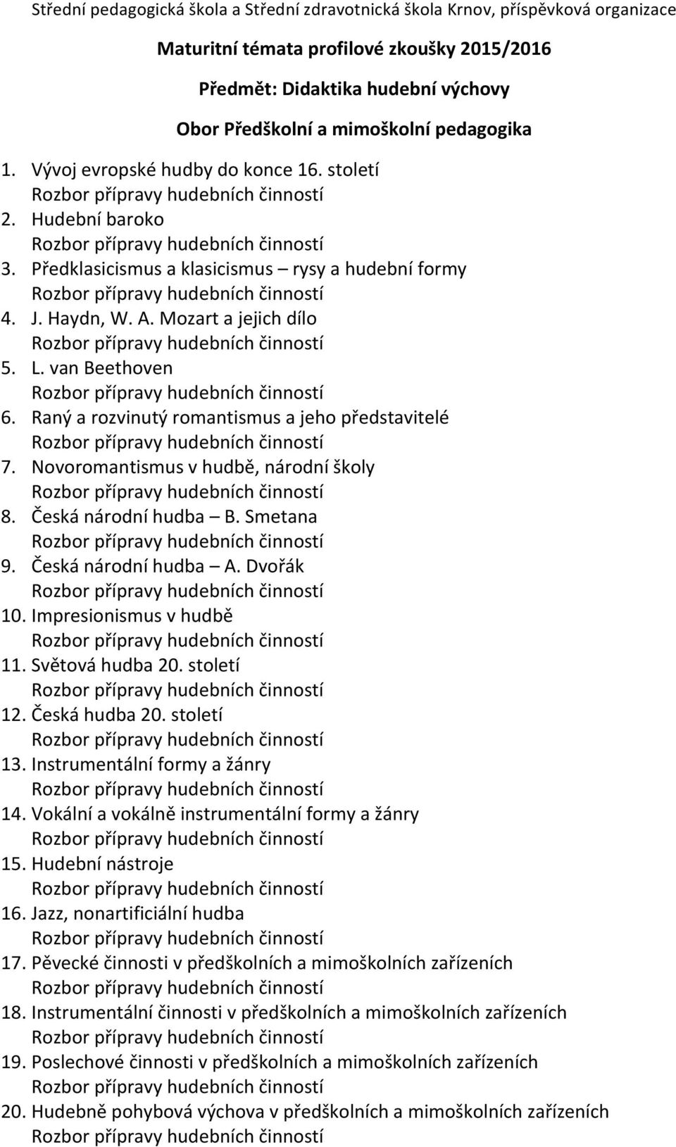 Novoromantismus v hudbě, národní školy 8. Česká národní hudba B. Smetana 9. Česká národní hudba A. Dvořák 10. Impresionismus v hudbě 11. Světová hudba 20. století 12. Česká hudba 20. století 13.