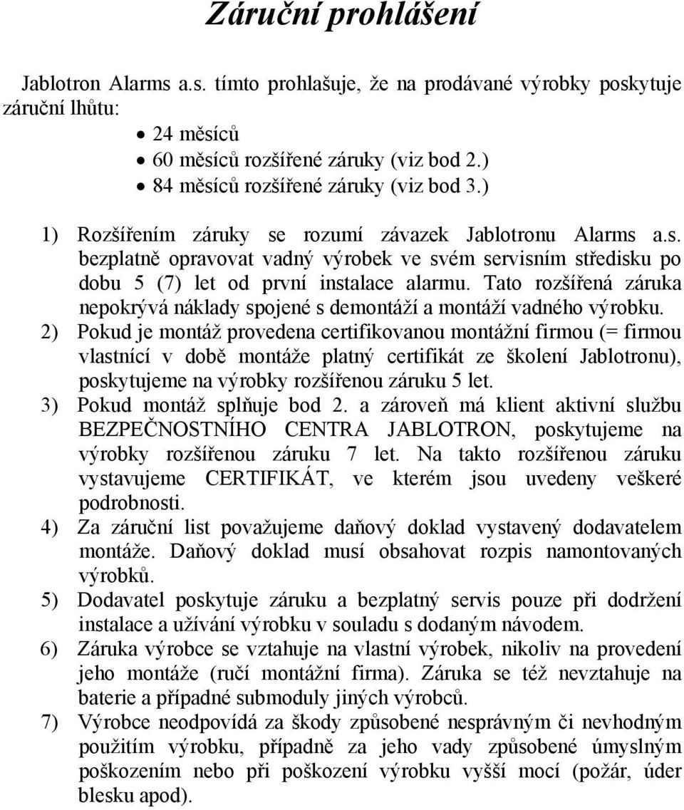Tato rozšířená záruka nepokrývá náklady spojené s demontáží a montáží vadného výrobku.