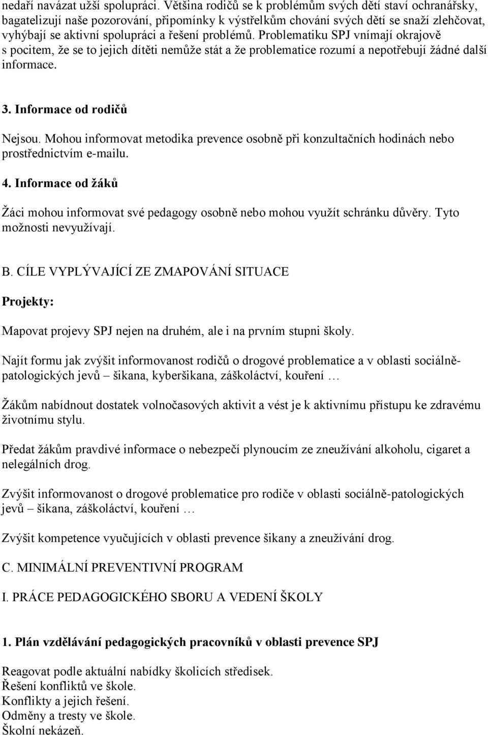 problémů. Problematiku SPJ vnímají okrajově s pocitem, že se to jejich dítěti nemůže stát a že problematice rozumí a nepotřebují žádné další informace. 3. Informace od rodičů Nejsou.