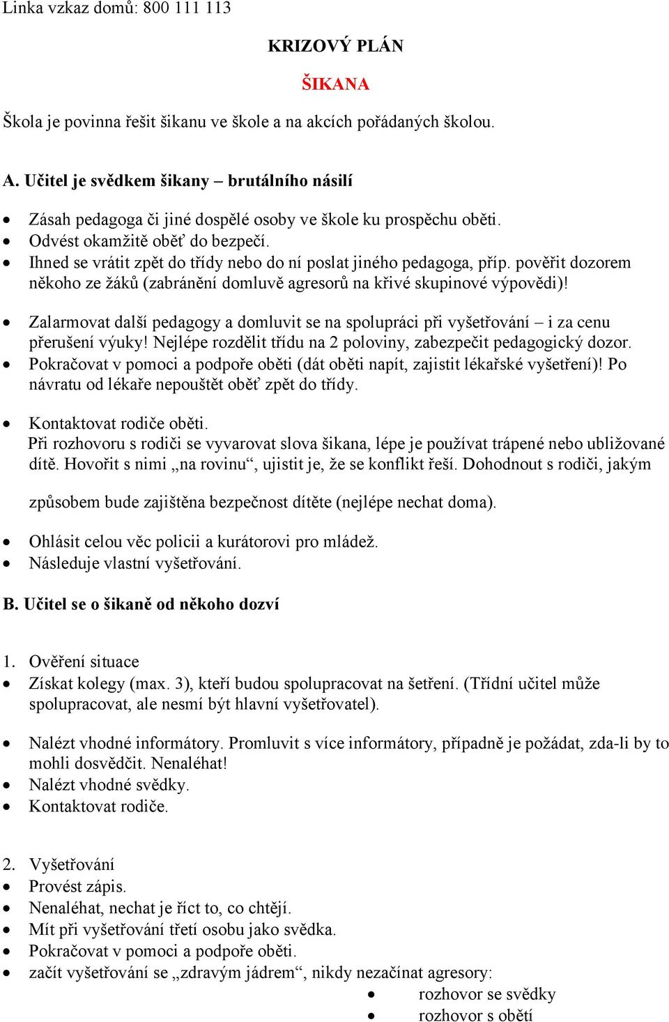 Ihned se vrátit zpět do třídy nebo do ní poslat jiného pedagoga, příp. pověřit dozorem někoho ze žáků (zabránění domluvě agresorů na křivé skupinové výpovědi)!
