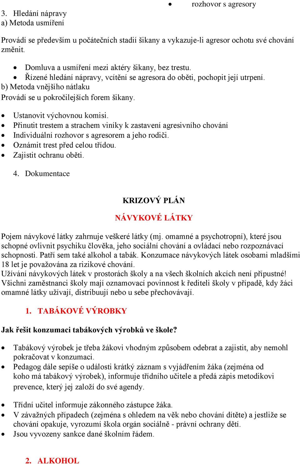 Ustanovit výchovnou komisi. Přinutit trestem a strachem viníky k zastavení agresivního chování Individuální rozhovor s agresorem a jeho rodiči. Oznámit trest před celou třídou. Zajistit ochranu oběti.
