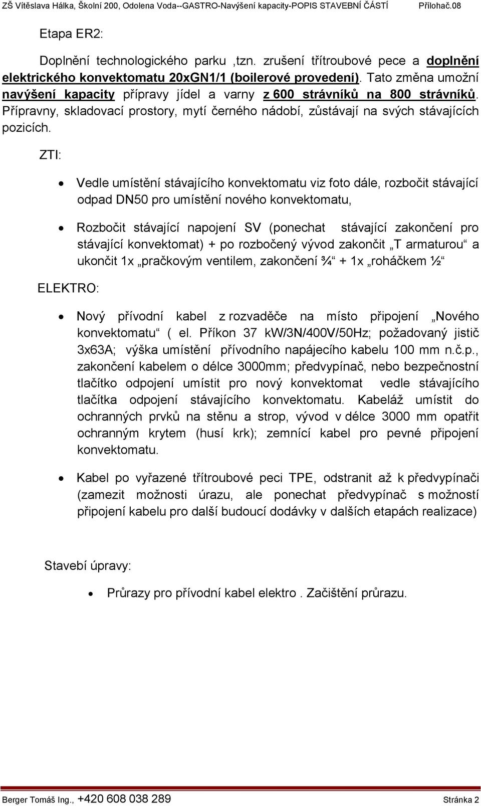 ZTI: Vedle umístění stávajícího konvektomatu viz foto dále, rozbočit stávající odpad DN50 pro umístění nového konvektomatu, Rozbočit stávající napojení SV (ponechat stávající zakončení pro stávající