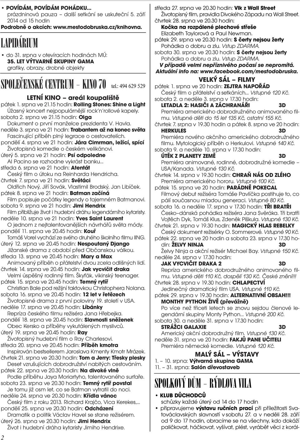 15 hodin: Rolling Stones: Shine a Light Úžasný koncert nejpopulárnìjší rock n rollové kapely. sobota 2. srpna ve 21.15 hodin: Olga Dokument o první manželce prezidenta V. Havla. nedìle 3.
