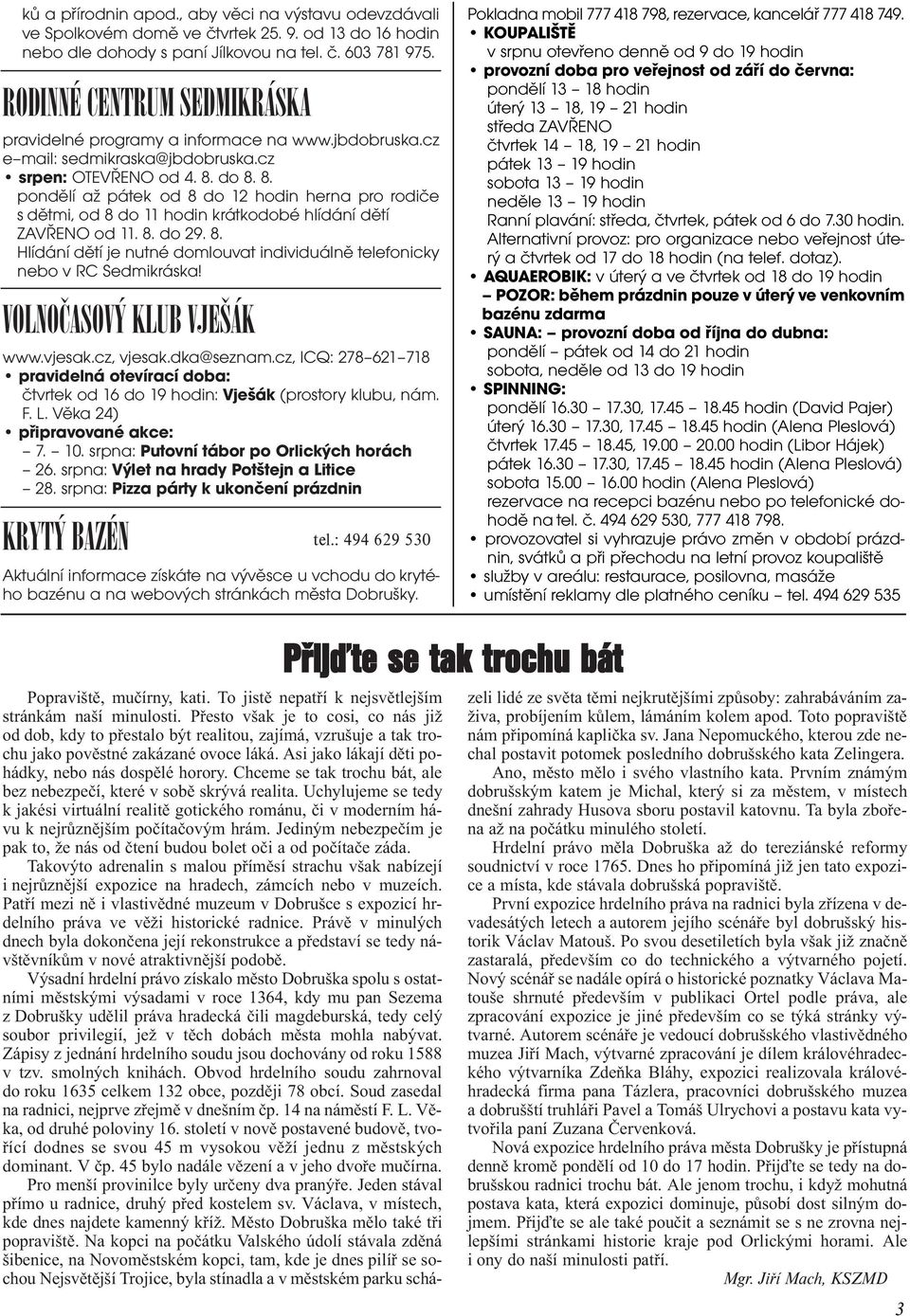 do 8. 8. pondìlí až pátek od 8 do 12 hodin herna pro rodièe s dìtmi, od 8 do 11 hodin krátkodobé hlídání dìtí ZAVØENO od 11. 8. do 29. 8. Hlídání dìtí je nutné domlouvat individuálnì telefonicky nebo v RC Sedmikráska!