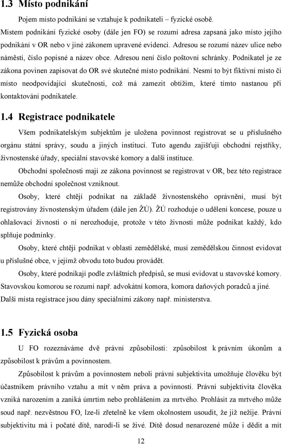 Adresou se rozumí název ulice nebo náměstí, číslo popisné a název obce. Adresou není číslo poštovní schránky. Podnikatel je ze zákona povinen zapisovat do OR své skutečné místo podnikání.