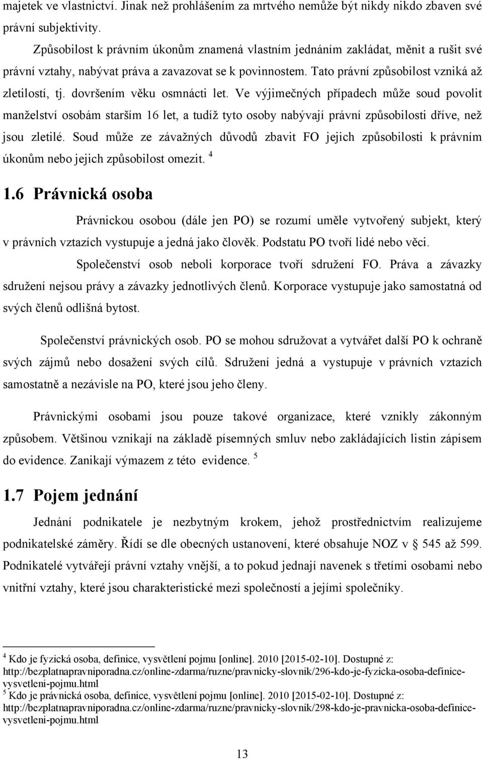 dovršením věku osmnácti let. Ve výjimečných případech můţe soud povolit manţelství osobám starším 16 let, a tudíţ tyto osoby nabývají právní způsobilosti dříve, neţ jsou zletilé.