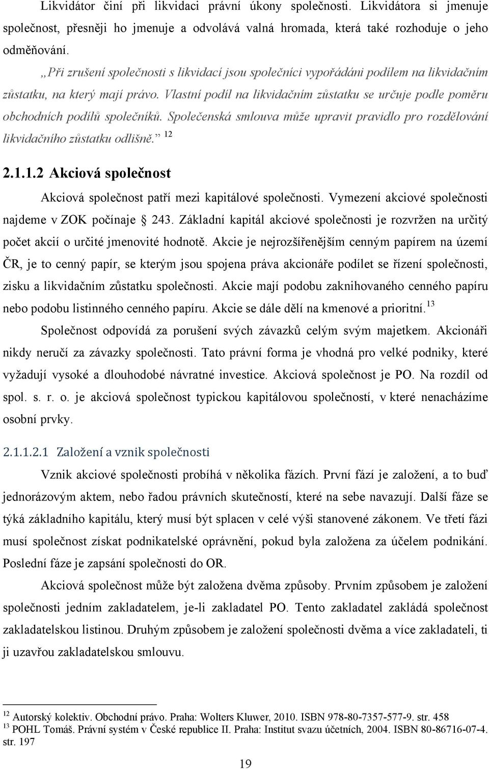 Vlastní podíl na likvidačním zůstatku se určuje podle poměru obchodních podílů společníků. Společenská smlouva může upravit pravidlo pro rozdělování likvidačního zůstatku odlišně. 12