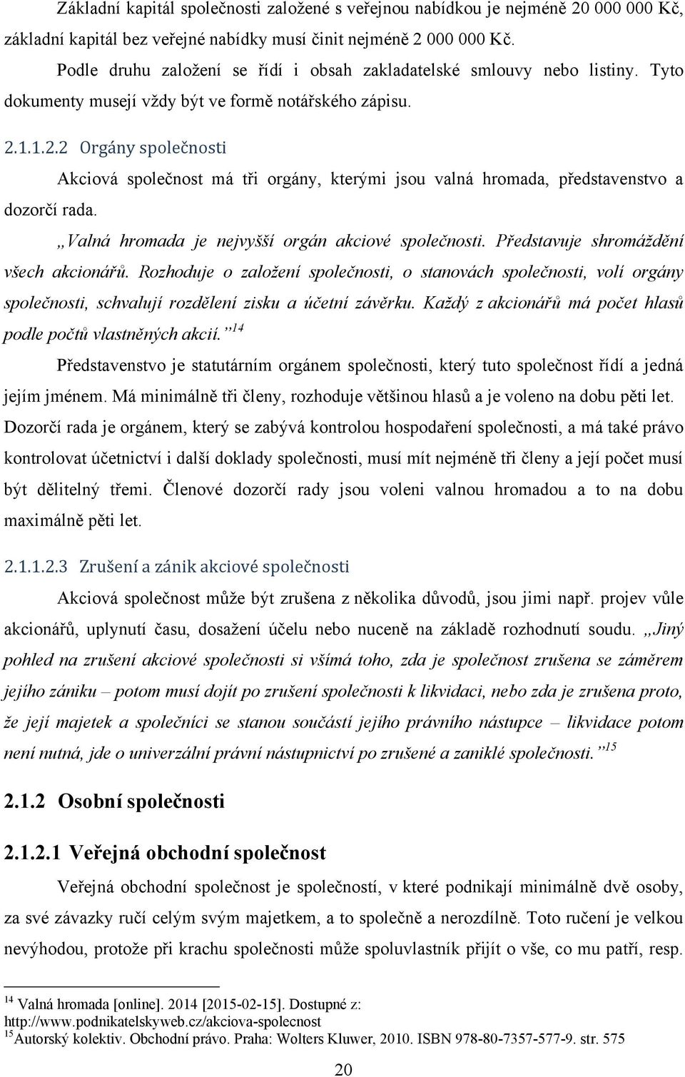 1.1.2.2 Orgány společnosti Akciová společnost má tři orgány, kterými jsou valná hromada, představenstvo a dozorčí rada. Valná hromada je nejvyšší orgán akciové společnosti.