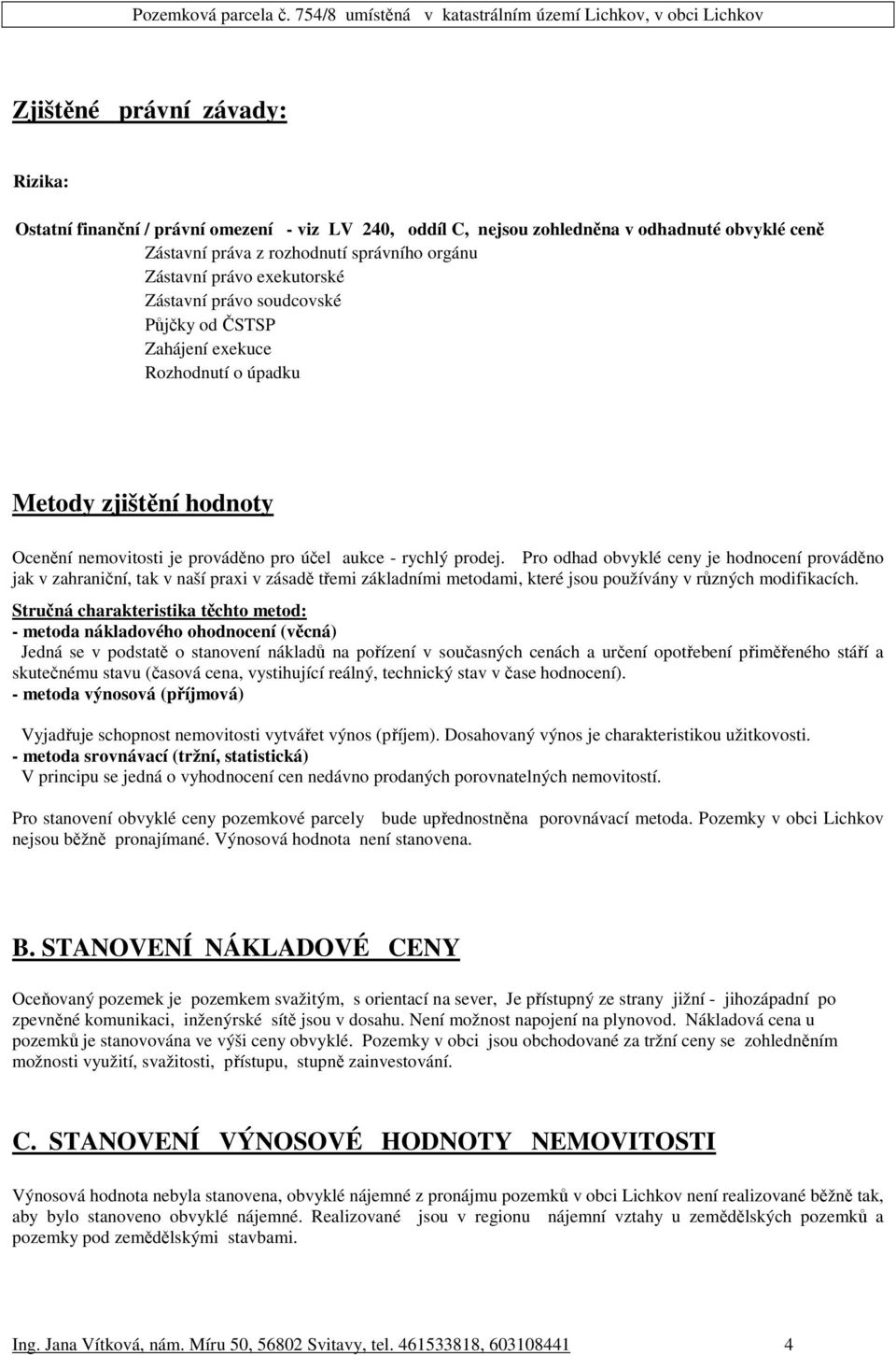 Pro odhad obvyklé ceny je hodnocení prováděno jak v zahraniční, tak v naší praxi v zásadě třemi základními metodami, které jsou používány v různých modifikacích.