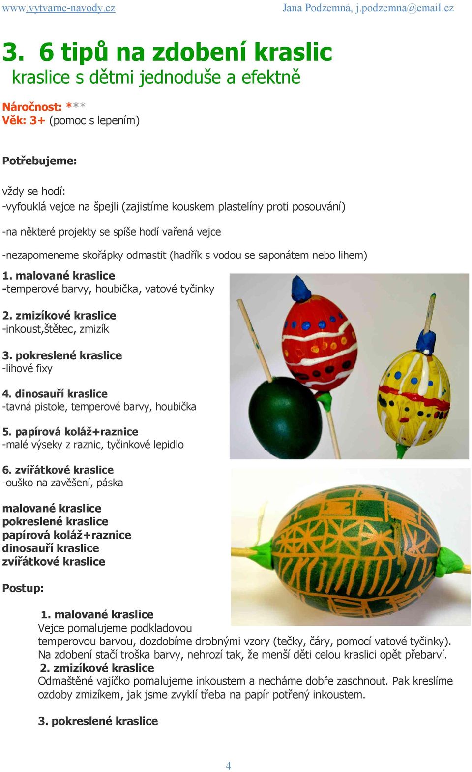 zmizíkové kraslice -inkoust,štětec, zmizík 3. pokreslené kraslice -lihové fixy 4. dinosauří kraslice -tavná pistole, temperové barvy, houbička 5.