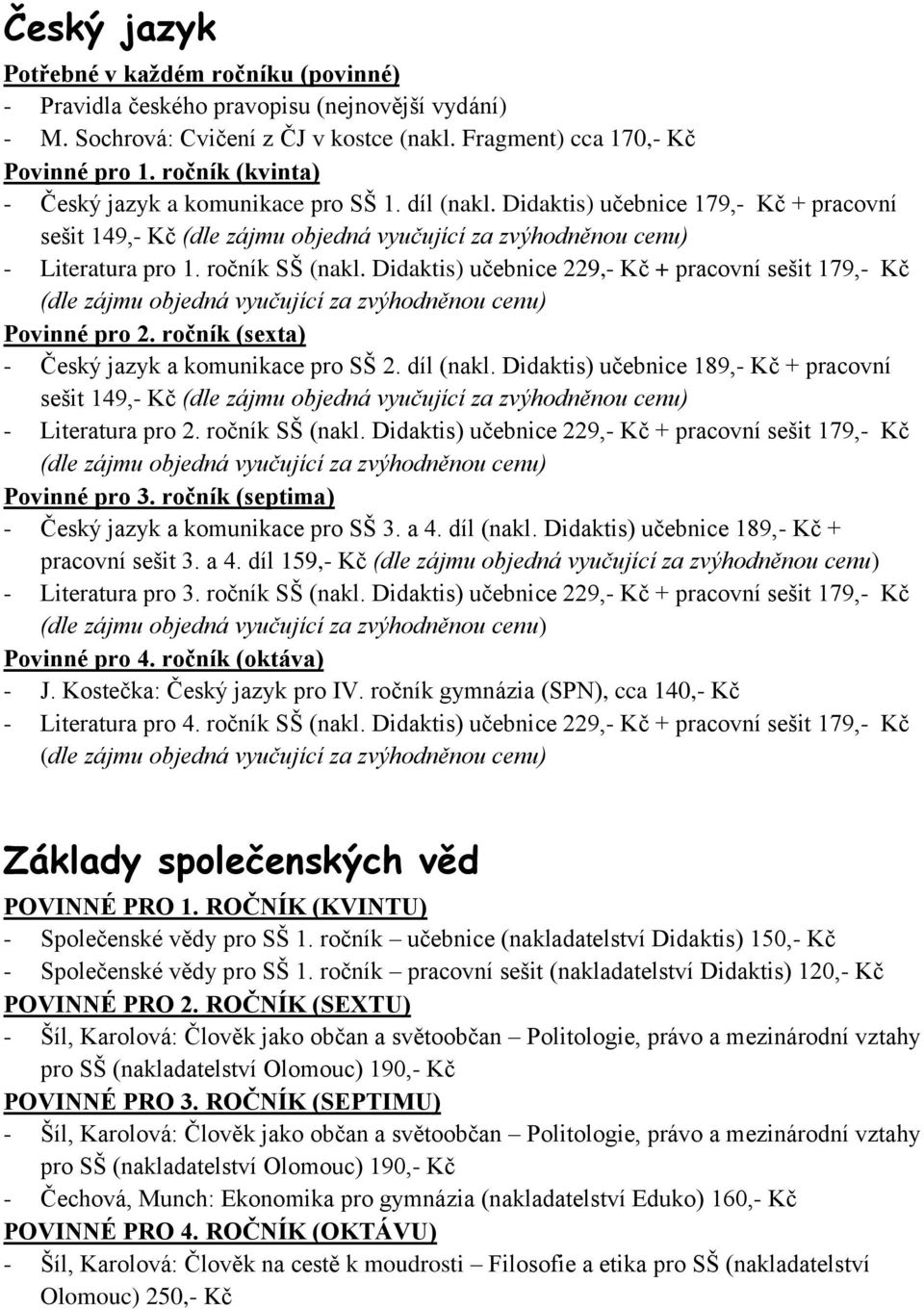 Didaktis) učebnice 229,- Kč + pracovní sešit 179,- Kč - Český jazyk a komunikace pro SŠ 2. díl (nakl. Didaktis) učebnice 189,- Kč + pracovní sešit 149,- Kč - Literatura pro 2. ročník SŠ (nakl.