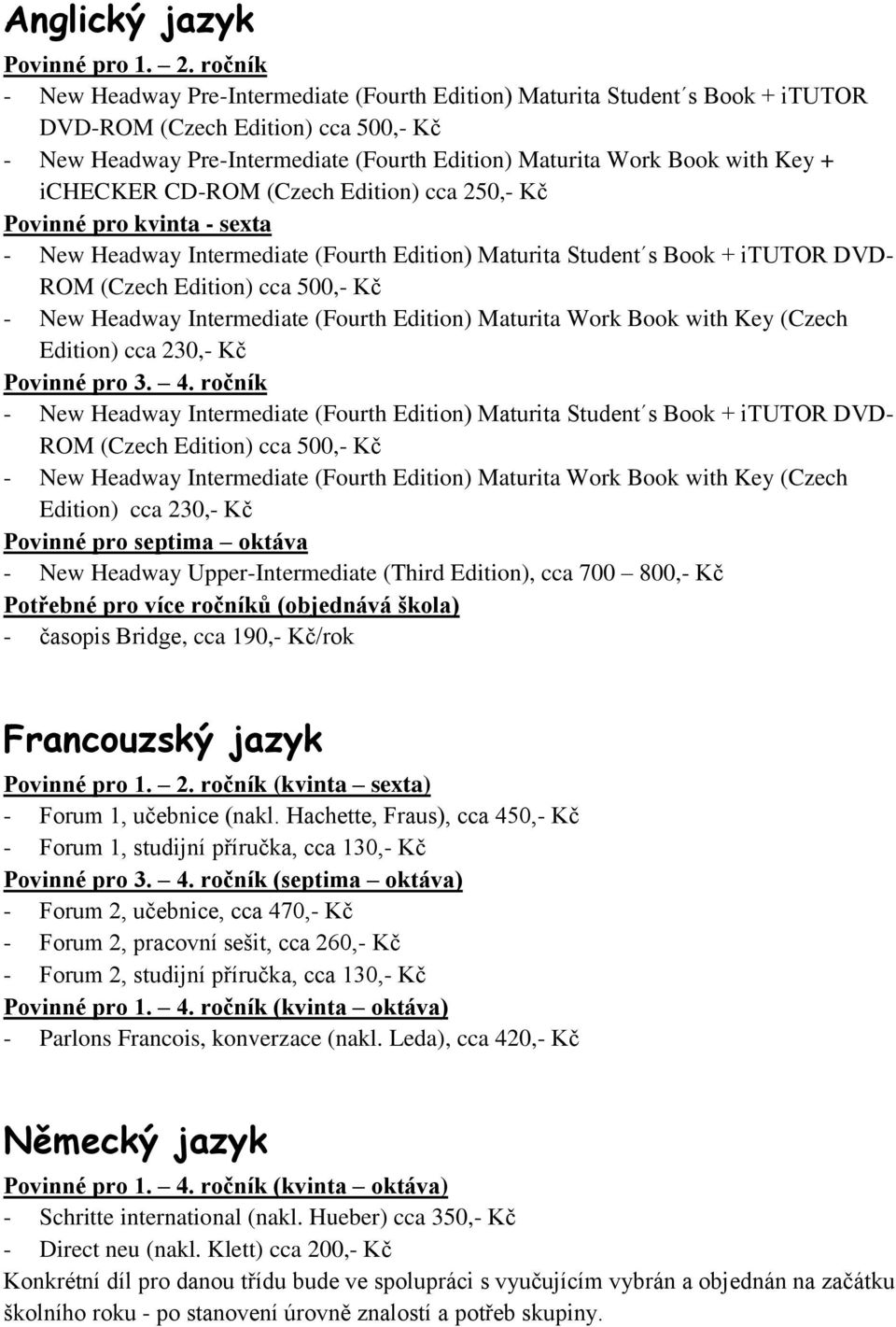 Key + ichecker CD-ROM (Czech Edition) cca 250,- Kč Povinné pro kvinta - sexta - New Headway Intermediate (Fourth Edition) Maturita Student s Book + itutor DVD- ROM (Czech Edition) cca 500,- Kč - New