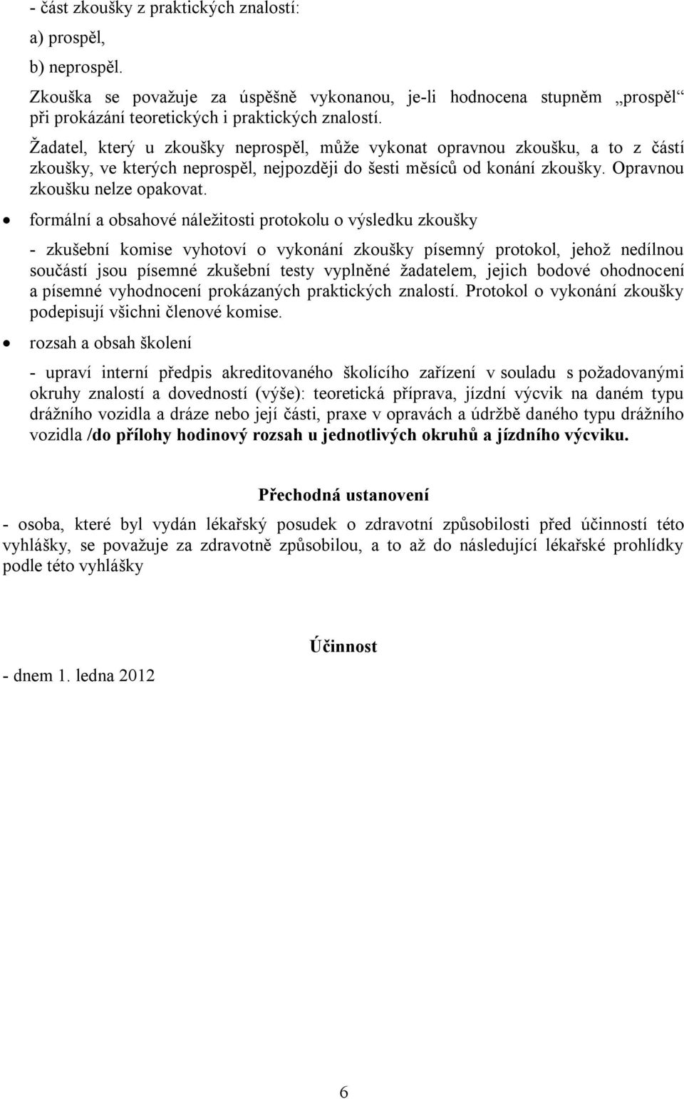 formální a obsahové náležitosti protokolu o výsledku zkoušky - zkušební komise vyhotoví o vykonání zkoušky písemný protokol, jehož nedílnou součástí jsou písemné zkušební testy vyplněné žadatelem,