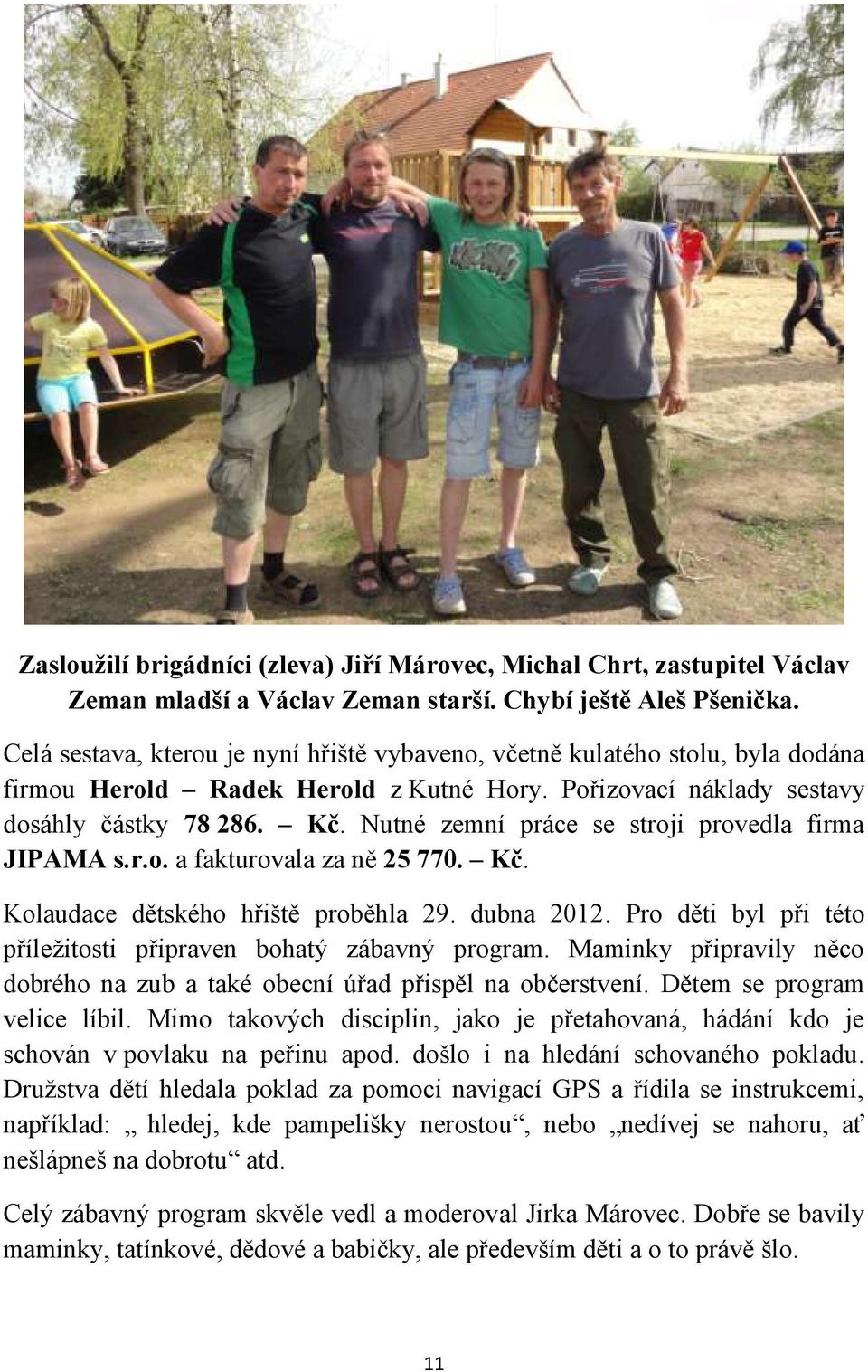 Nutné zemní práce se stroji provedla firma JIPAMA s.r.o. a fakturovala za ně 25 770. Kč. Kolaudace dětského hřiště proběhla 29. dubna 2012.