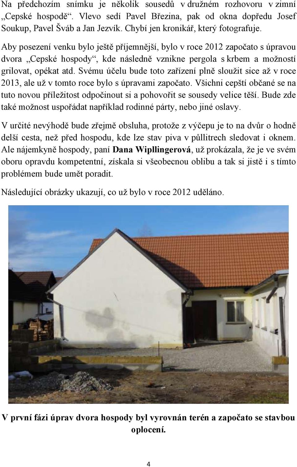 Aby posezení venku bylo ještě příjemnější, bylo v roce 2012 započato s úpravou dvora Cepské hospody, kde následně vznikne pergola s krbem a možností grilovat, opékat atd.
