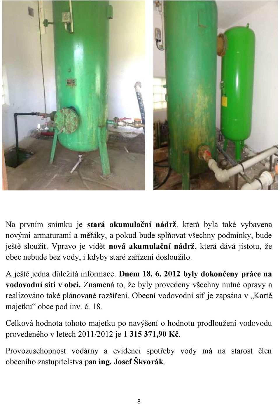 2012 byly dokončeny práce na vodovodní síti v obci. Znamená to, že byly provedeny všechny nutné opravy a realizováno také plánované rozšíření.