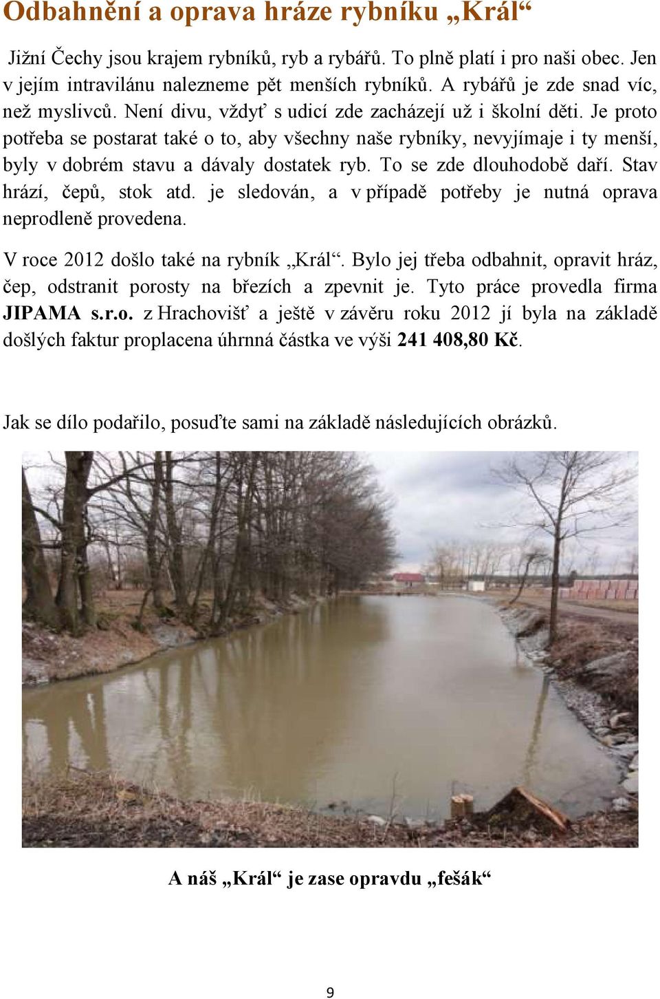 Je proto potřeba se postarat také o to, aby všechny naše rybníky, nevyjímaje i ty menší, byly v dobrém stavu a dávaly dostatek ryb. To se zde dlouhodobě daří. Stav hrází, čepů, stok atd.