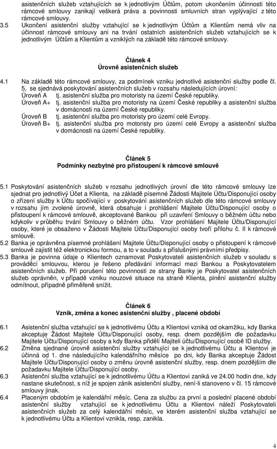 vzniklých na základ této rámcové smlouvy. lánek 4 Úrovn asistenních služeb 4.1 Na základ této rámcové smlouvy, za podmínek vzniku jednotlivé asistenní služby podle l.