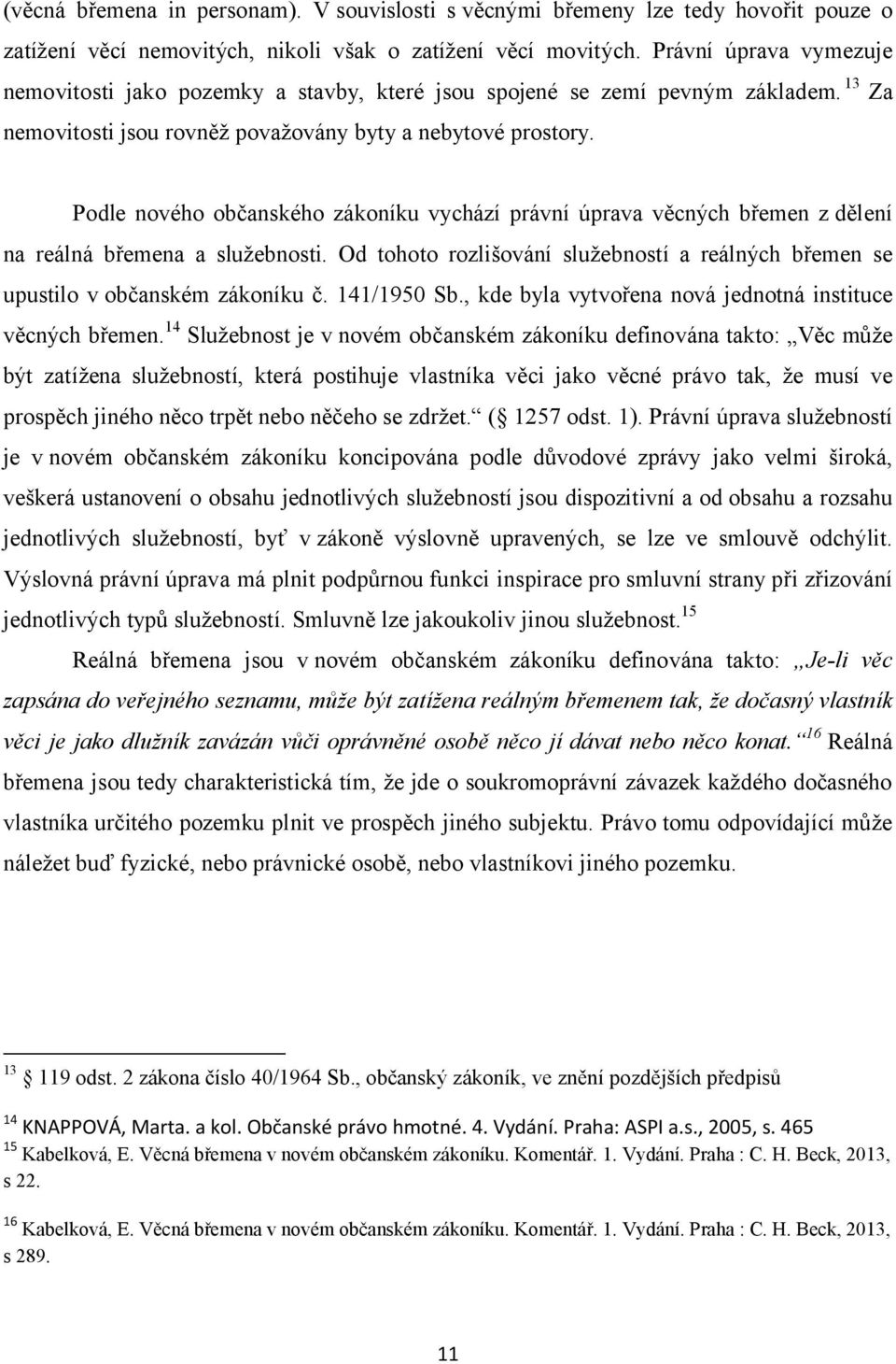 Podle nového občanského zákoníku vychází právní úprava věcných břemen z dělení na reálná břemena a služebnosti. Od tohoto rozlišování služebností a reálných břemen se upustilo v občanském zákoníku č.