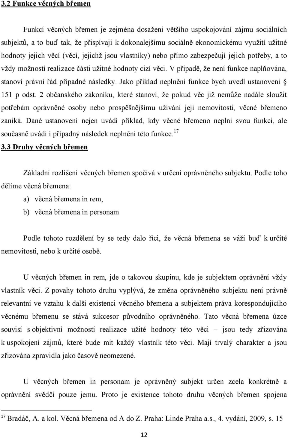 V případě, že není funkce naplňována, stanoví právní řád případné následky. Jako příklad neplnění funkce bych uvedl ustanovení 151 p odst.