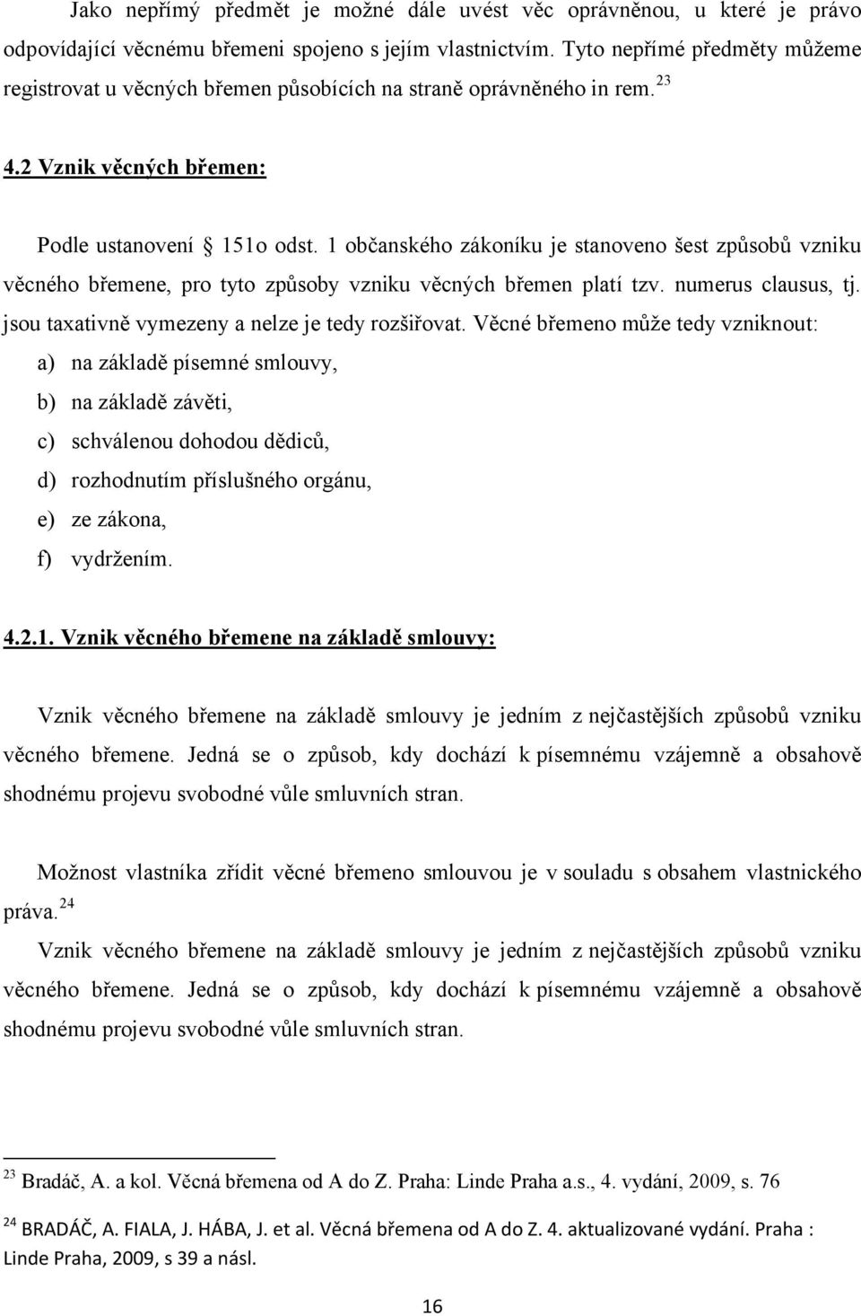 1 občanského zákoníku je stanoveno šest způsobů vzniku věcného břemene, pro tyto způsoby vzniku věcných břemen platí tzv. numerus clausus, tj. jsou taxativně vymezeny a nelze je tedy rozšiřovat.