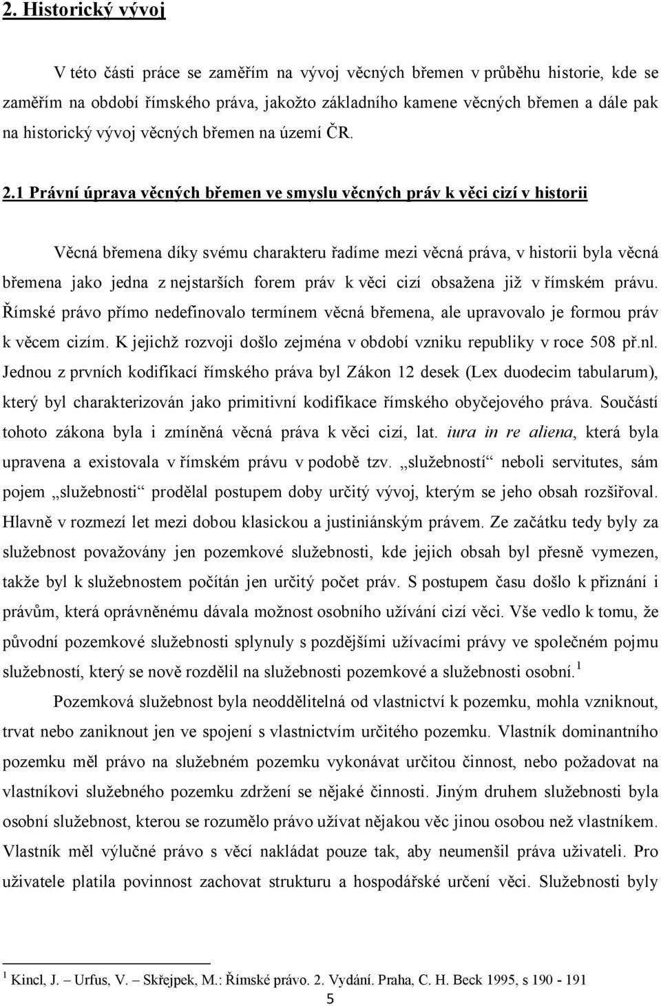 1 Právní úprava věcných břemen ve smyslu věcných práv k věci cizí v historii Věcná břemena díky svému charakteru řadíme mezi věcná práva, v historii byla věcná břemena jako jedna z nejstarších forem