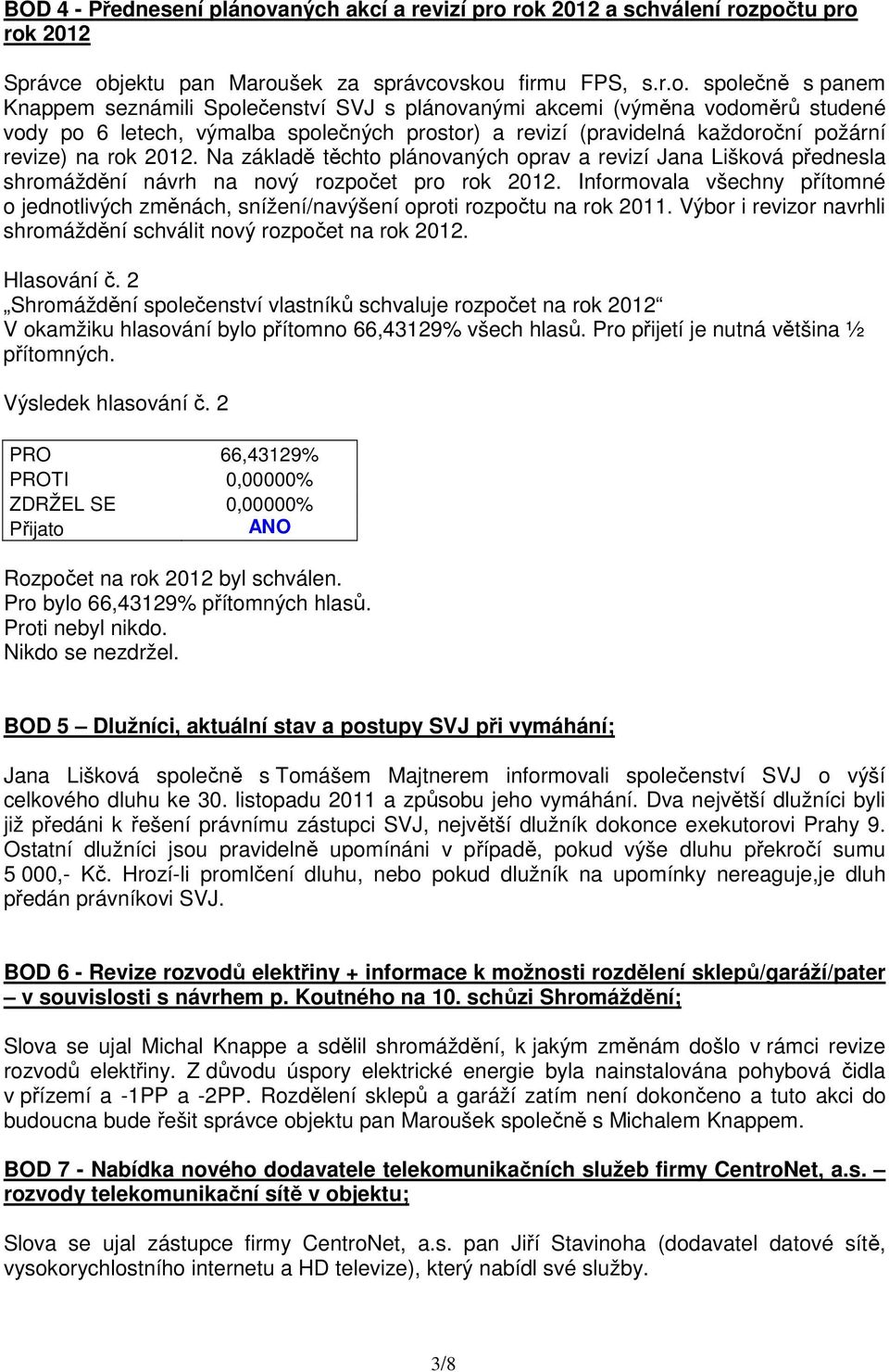 rok 2012 a schválení rozpočtu pro rok 2012 Správce objektu pan Maroušek za správcovskou firmu FPS, s.r.o. společně s panem Knappem seznámili Společenství SVJ s plánovanými akcemi (výměna vodoměrů